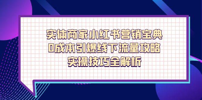实体商家小红书营销宝典，0成本引爆线下流量攻略，实操技巧全解析-heixxmi