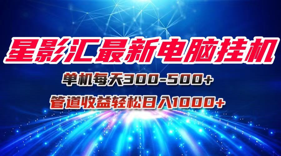 星影汇最新电脑挂机单机每天300+团队管道收益轻松日入1000+-heixxmi