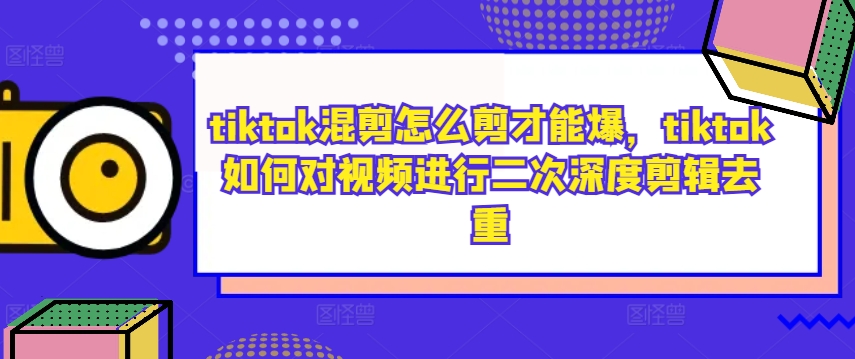 tiktok混剪怎么剪才能爆，tiktok如何对视频进行二次深度剪辑去重-heixxmi