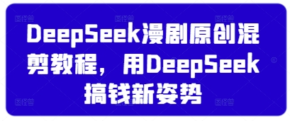 DeepSeek漫剧原创混剪教程，用DeepSeek搞钱新姿势-heixxmi