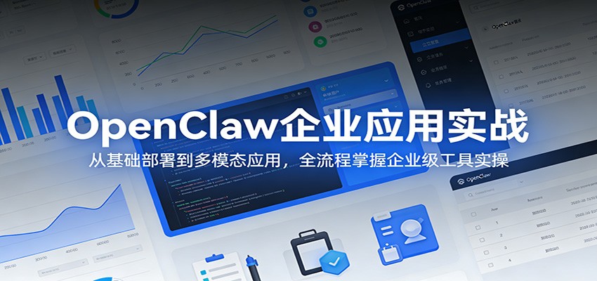 OpenClaw企业应用实战：从基础部署到多模态应用，全流程掌握企业级工具实操-heixxmi