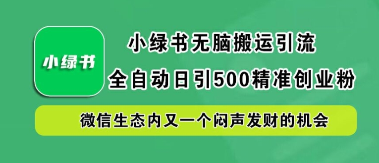 小绿书无脑搬运引流，全自动日引500精准创业粉，微信生态内又一个闷声发财的机会【揭秘】-heixxmi