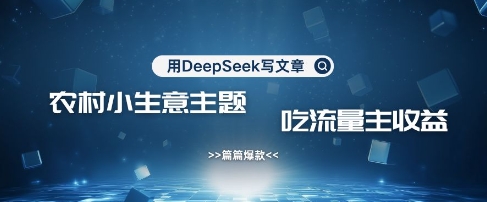 用DeepSeek写农村创业小项目，篇篇爆款，暴力引流，吃流量主收益变现-heixxmi