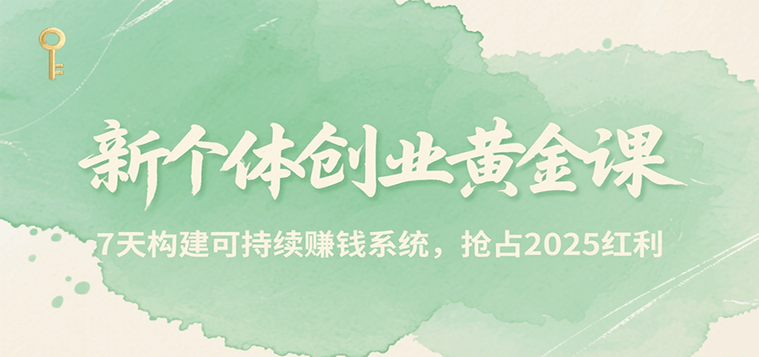新个体创业黄金课，7天构建可持续赚钱系统，抢占2025红利-heixxmi