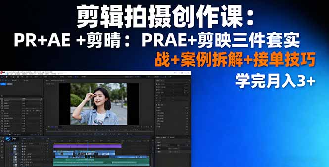 剪辑拍摄创作课：PR+AE+剪映三件套实战+案例拆解+接单技巧，学完月入3+-heixxmi