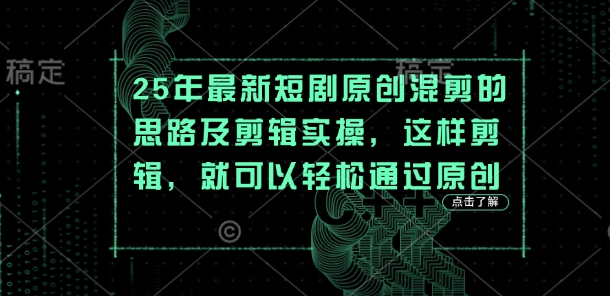 25年最新短剧原创混剪的思路及剪辑实操，这样剪辑，就可以轻松通过原创-heixxmi
