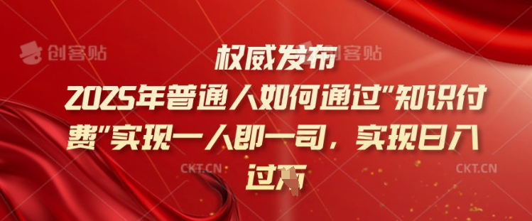 2025年普通人如何通过知识付费实现一人即一司，实现日入过千【揭秘】-heixxmi