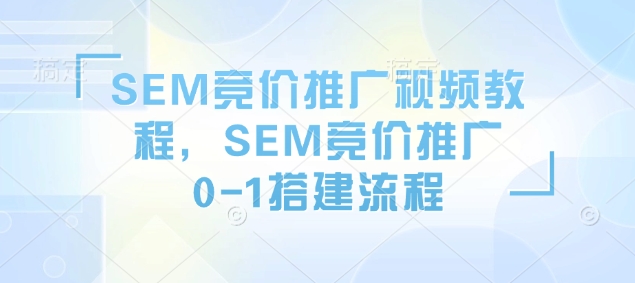 SEM竞价推广视频教程，SEM竞价推广0-1搭建流程-heixxmi