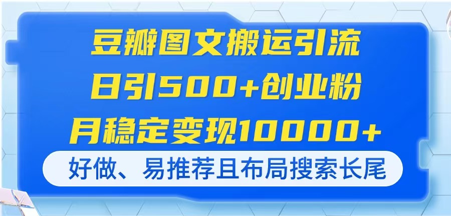 豆瓣图文搬运引流，日引500+创业粉，月稳定变现10000+，好做、易推荐且...-heixxmi