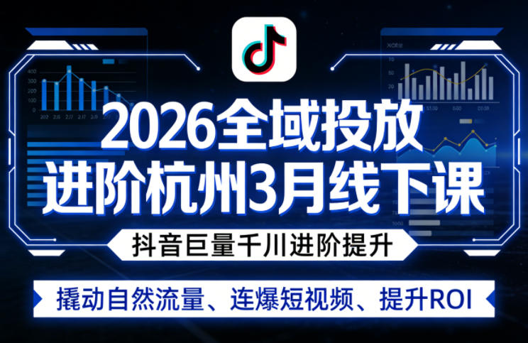 2026全域投放进阶杭州3月线下课，抖音巨量千川进阶提升，撬动自然流量、连爆短视频、提升ROI-heixxmi