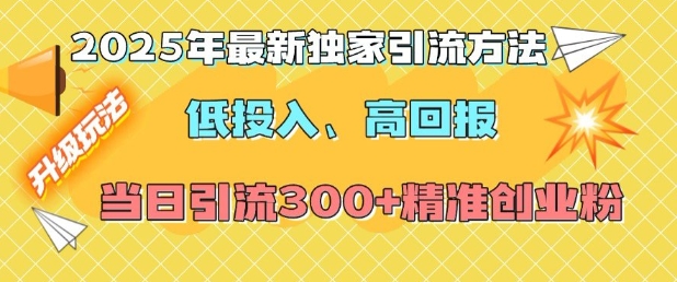 2025年最新独家引流方法，低投入高回报？当日引流300+精准创业粉-heixxmi