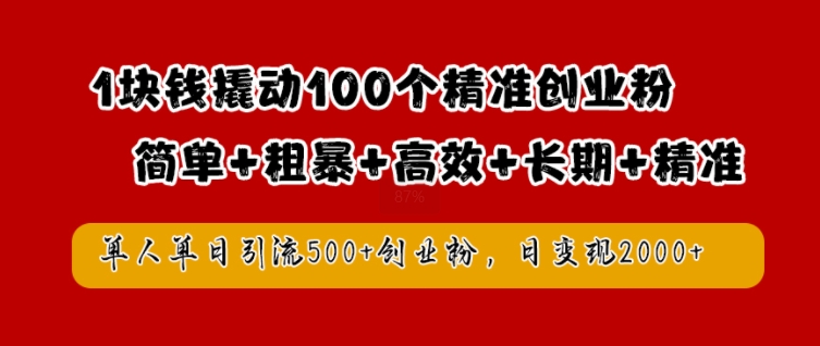 1块钱撬动100个精准创业粉，简单粗暴高效长期精准，单人单日引流500+创业粉，日变现2k【揭秘】-heixxmi