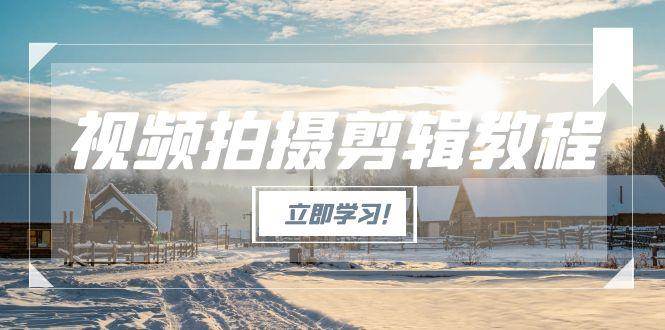 视频拍摄剪辑教程，从基础操作到进阶，爆款视频全流程生产术-heixxmi