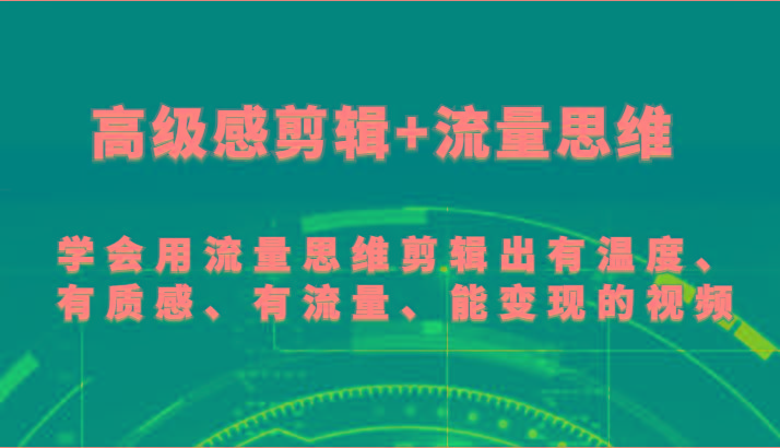 高级感剪辑+流量思维 学会用流量思维剪辑出有温度、有质感、有流量、能变现的视频-heixxmi