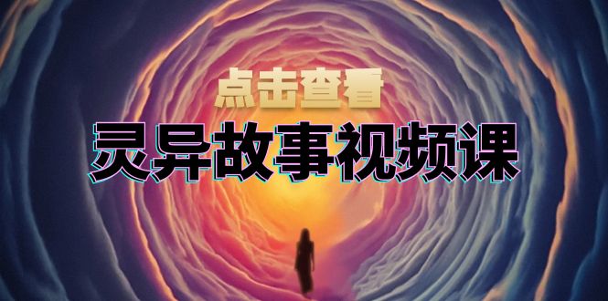 灵异故事视频课：文案、剪辑流程、画面处理及封面制作，助力创作者盈利-heixxmi