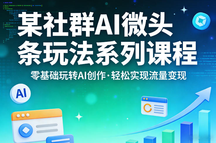某社群的AI微头条玩法系列课程，零基础玩转AI创作，轻松实现流量变现-heixxmi