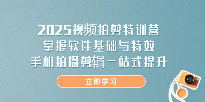 2025视频拍剪特训营，掌握软件基础与特效，手机拍摄剪辑一站式提升-heixxmi
