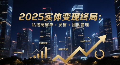 2025实体变现终局：私域高客单+发售+团队管理-heixxmi