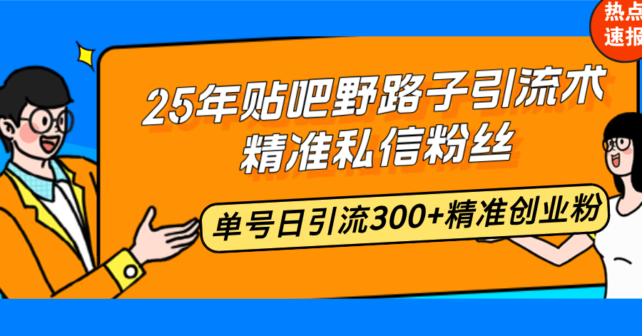 25年贴吧野路子引流术，精准私信粉丝，单号日引流300+精准创业粉-heixxmi
