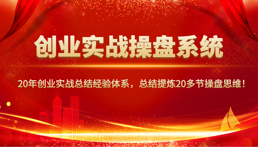 创业实战操盘系统，20年创业实战总结经验体系，总结提炼20多节操盘思维！-heixxmi