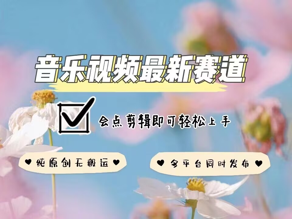 音乐视频赛道最新玩法，纯原创不违规，可所有平台同时发布，会点剪辑即可轻松拿捏-heixxmi