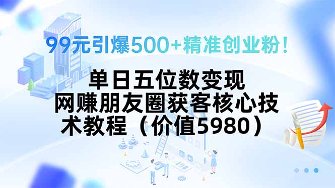99元引爆500+精准创业粉！单日五位数变现，网赚朋友圈获客核心技术教程...-heixxmi