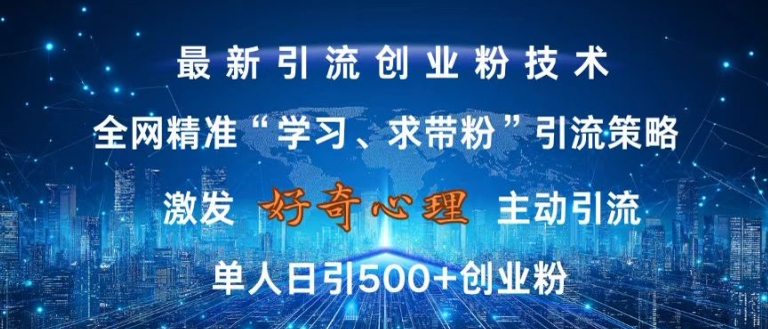 激发好奇心，全网精准‘学习、求带粉’引流技术，无封号风险，单人日引500+创业粉【揭秘】-heixxmi