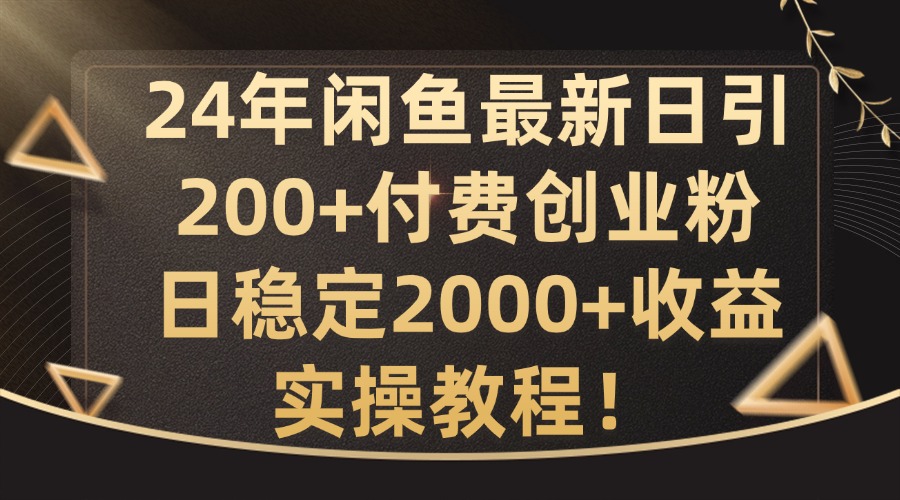 24年闲鱼最新日引200+付费创业粉日稳2000+收益，实操教程【揭秘】-heixxmi