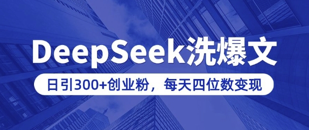 用DeepSeek洗公众号爆文，日引300+创业粉，做知识付费每天四位数变现(附详细实操教程)-heixxmi