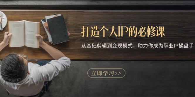打造个人IP的必修课：从基础剪辑到变现模式，助力你成为职业IP操盘手-heixxmi
