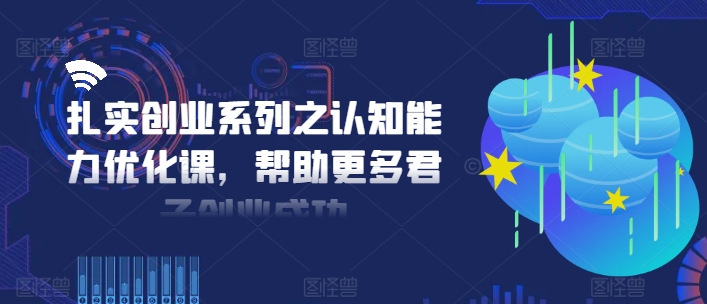 扎实创业系列之认知能力优化课，帮助更多君子创业成功-heixxmi