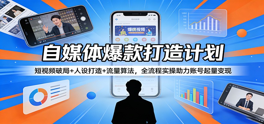 自媒体爆款打造计划：短视频破局+人设打造+流量算法，全流程实操助力账号起量变现-heixxmi