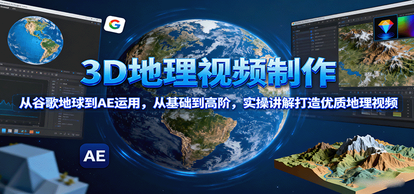 3D地理视频制作，从谷歌地球到AE运用，从基础到高阶，实操讲解打造优质地理视频-heixxmi