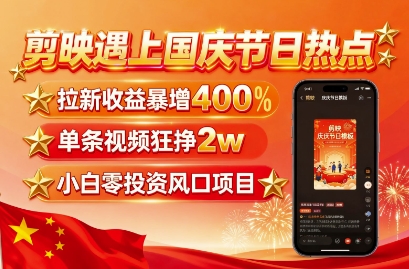剪映遇上国庆热点，拉新收益暴增400%，单条视频狂挣2W+，无需剪辑基础，几分钟一条作品-heixxmi