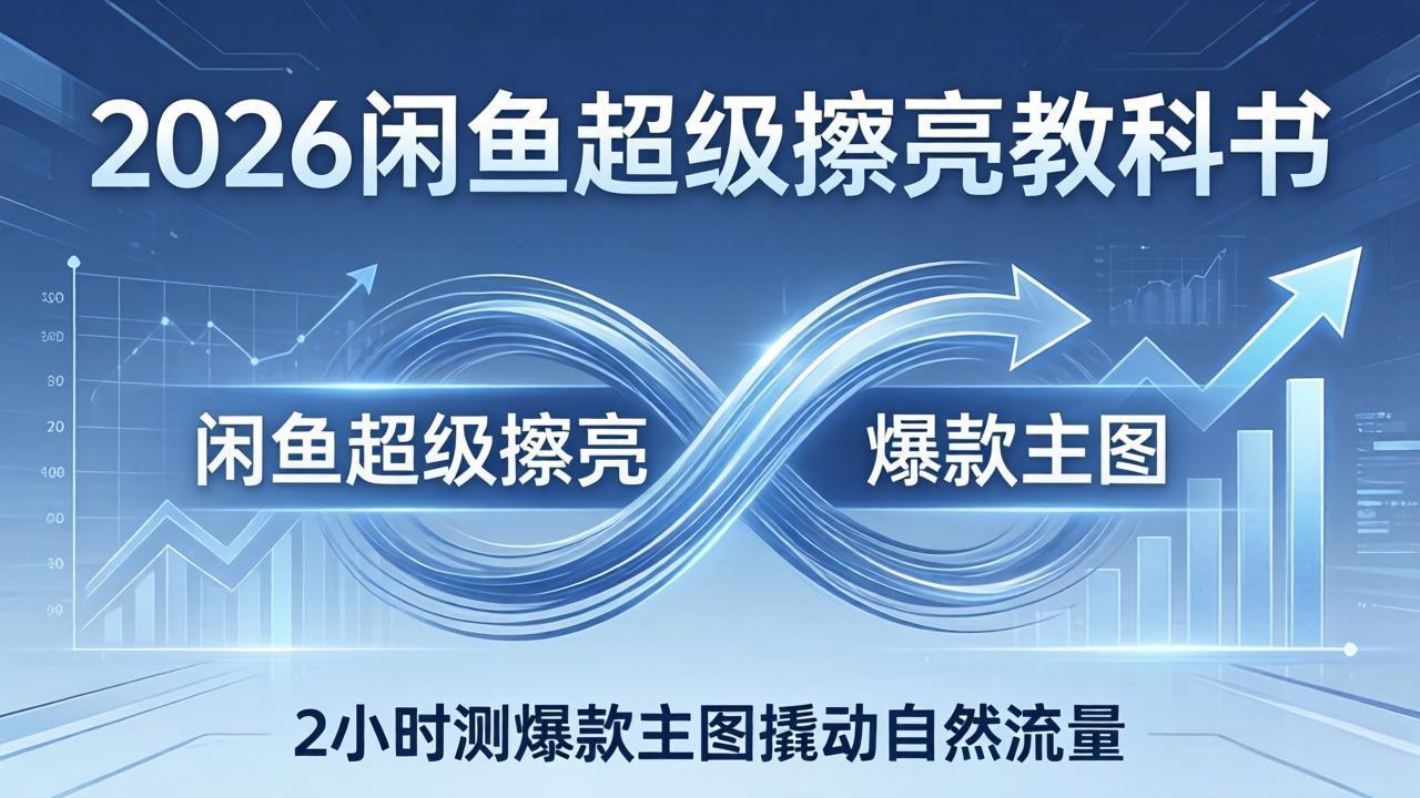 2026闲鱼超级擦亮教科书：底层逻辑出价×转化率，2小时测爆款主图撬动自然流量-heixxmi