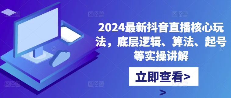 2024最新抖音直播核心玩法，底层逻辑、算法、起号等实操讲解-heixxmi