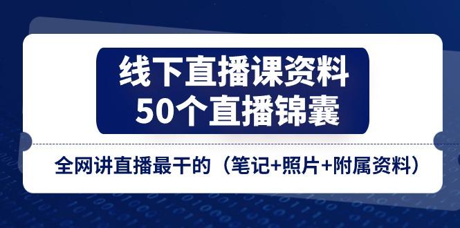 线下直播课资料、50个-直播锦囊，全网讲直播最干的(笔记+照片+附属资料-heixxmi