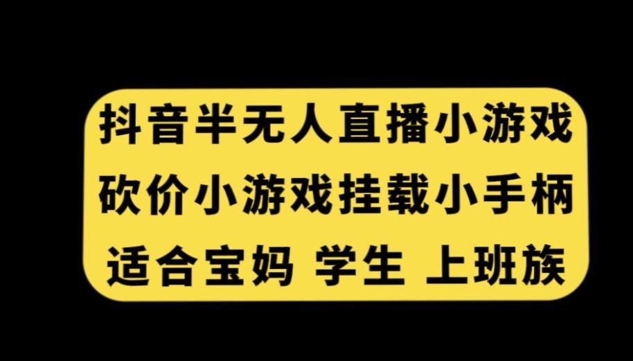 抖音半无人直播砍价小游戏，挂载游戏小手柄，适合宝妈学生上班族【揭秘】-heixxmi