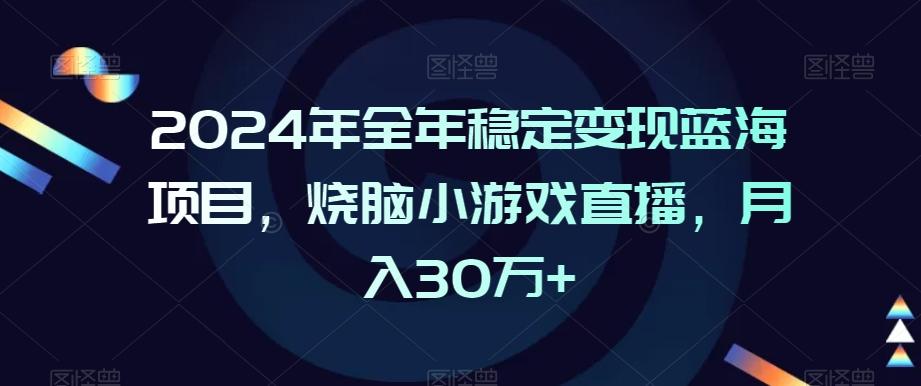 2024年全年稳定变现蓝海项目，烧脑小游戏直播，月入30万+【揭秘】-heixxmi