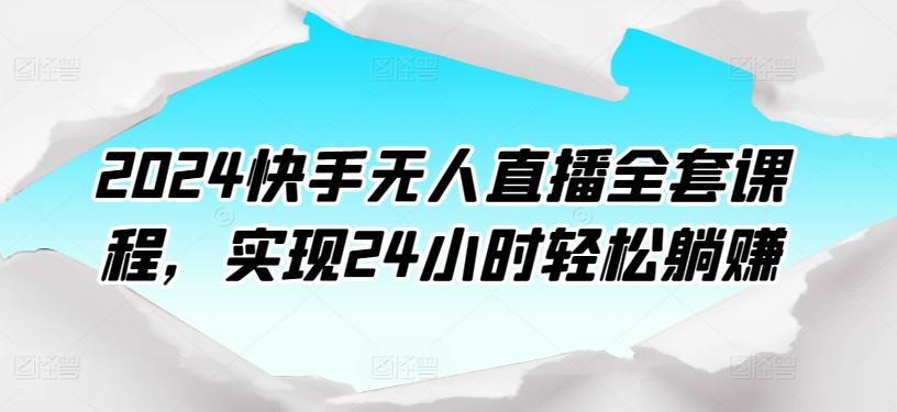 2024快手无人直播全套课程，实现24小时轻松躺赚-heixxmi
