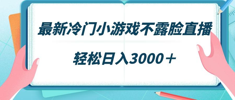 最新冷门小游戏不露脸直播，场观稳定几千，轻松日入3000＋-heixxmi
