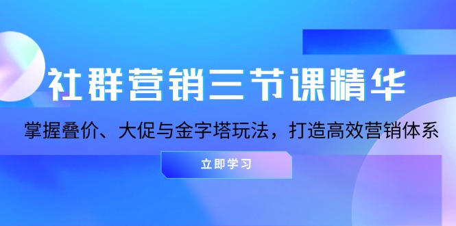社群营销三节课精华：掌握叠价、大促与金字塔玩法，打造高效营销体系-heixxmi