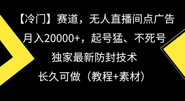 冷门赛道，无人直播间点广告，月入20000+，起号猛、不死号，独家最新防封技术【揭秘】-heixxmi