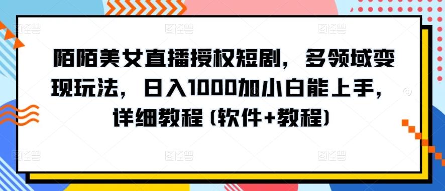 陌陌美女直播授权短剧，多领域变现玩法，日入1000加小白能上手，详细教程(软件+教程)【揭秘】-heixxmi