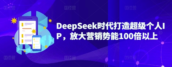 DeepSeek时代打造超级个人IP，放大营销势能100倍以上-heixxmi
