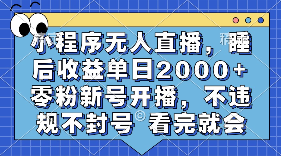 小程序无人直播，睡后收益单日2000+ 零粉新号开播，不违规不封号 看完就会-heixxmi