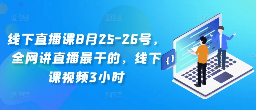 线下直播课8月25-26号，全网讲直播最干的，线下课视频3小时-heixxmi