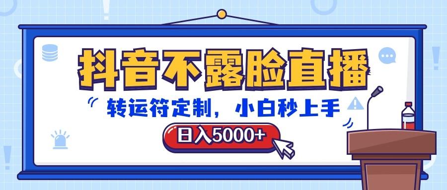 抖音不露脸直播，转运符定制，日入5000+，小白秒上手-heixxmi