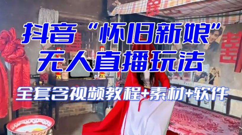 抖音最新最火【怀旧新娘】无人直播整蛊互动玩法（含全套开播教程+软件+视频素材+音效）-heixxmi