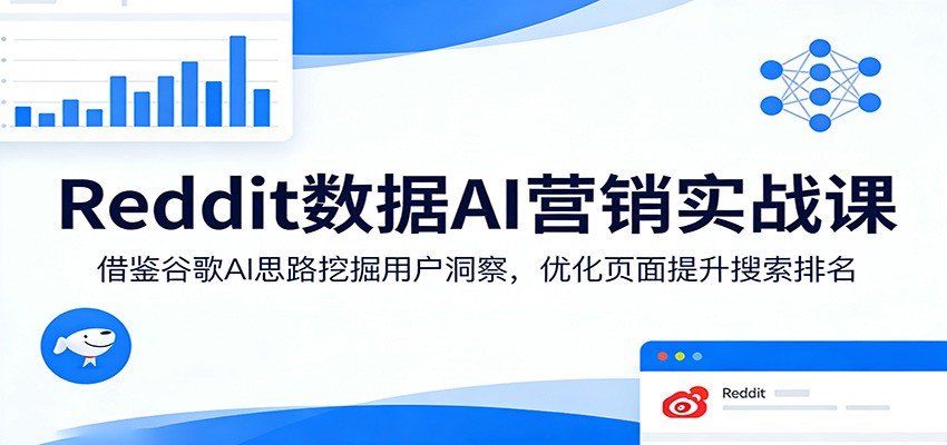 Reddit数据AI营销实战课：借鉴谷歌AI思路挖掘用户洞察，优化页面提升搜索排名-heixxmi